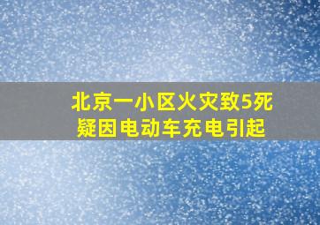 北京一小区火灾致5死 疑因电动车充电引起